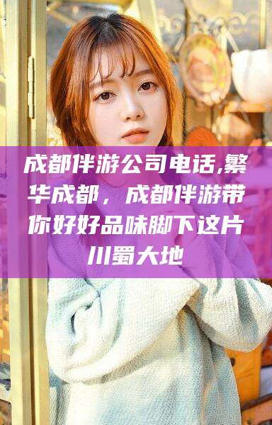 溧阳成都伴游公司电话,繁华成都，成都伴游带你好好品味脚下这片川蜀大地
