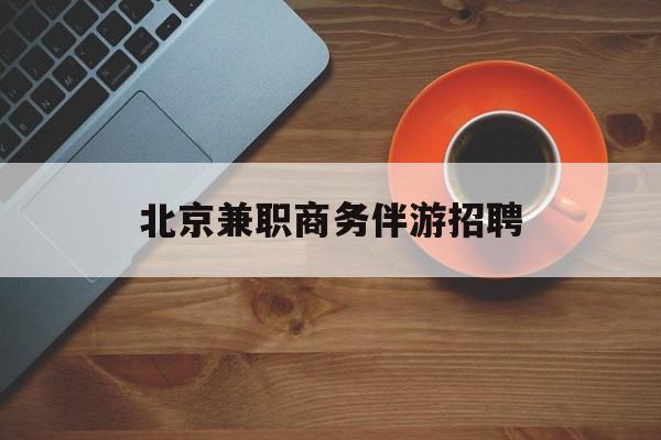北京伴游招聘90万月薪最新资讯（谁能告诉我哪里有溧阳北京兼职商务伴游招聘？）