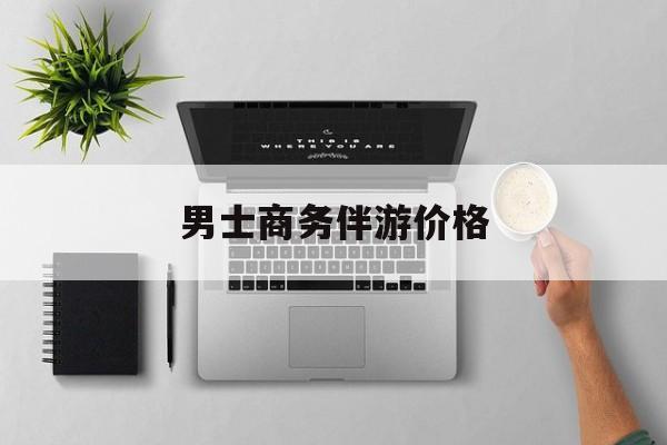 商务伴游是先收钱再去伴游吗最新资讯（谁能告诉我哪里有溧阳男士商务伴游价格？）